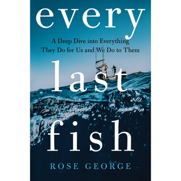 Every Last Fish: A Deep Dive Into Everything They Do for Us and We Do to Them