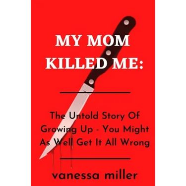 My Mother Killed Me: The Untold Story Of Growing Up - You Might As Well Get It All Wrong