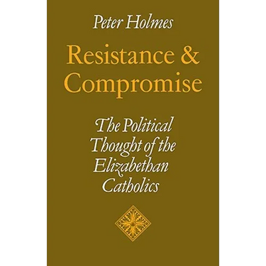 Resistance and Compromise: The Political Thought of the Elizabethan Catholics