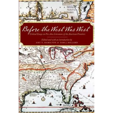 Before the West Was West: Critical Essays on Pre-1800 Literature of the American Frontiers