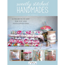 Sweetly Stitched Handmades: 18 Projects to Sew for You and Your Loved Ones