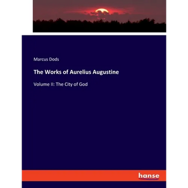 The Works of Aurelius Augustine: Volume II: The City of God