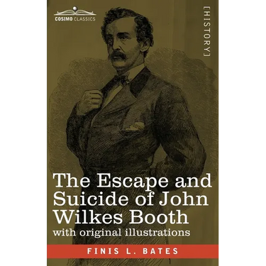 The Escape and Suicide of John Wilkes Booth: The First True Account of Lincoln's Assassination Containing a Complete Confession by Booth Many Years Af