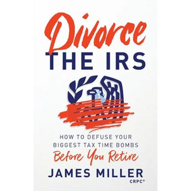 Divorce the IRS: How to Defuse Your Biggest Tax Time Bombs Before You Retire