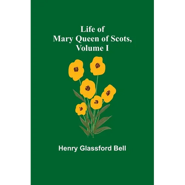 Life of Mary Queen of Scots, Volume I
