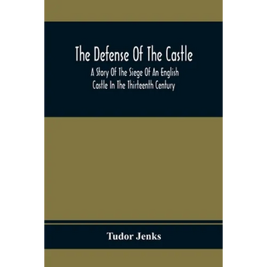 The Defense Of The Castle, A Story Of The Siege Of An English Castle In The Thirteenth Century