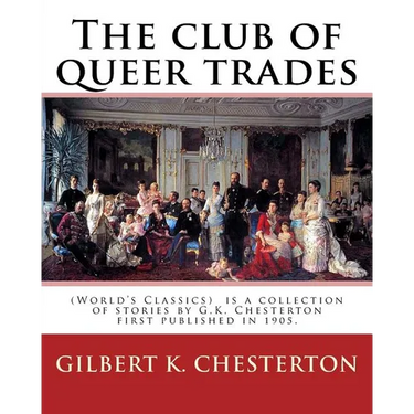The club of queer trades, By: Gilbert K. Chesterton: (World's Classics) The Club of Queer Trades is a collection of stories by G.K. Chesterton first