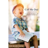 Call Me Dad: 5 Steps to Becoming the Parent You Never Had