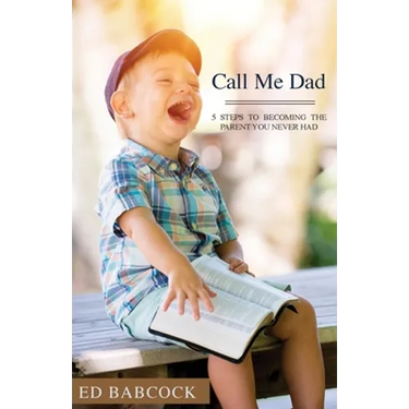 Call Me Dad: 5 Steps to Becoming the Parent You Never Had