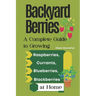 Backyard Berries: A Complete Guide to Growing Raspberries, Currants, Blueberries, and Blackberries at Home