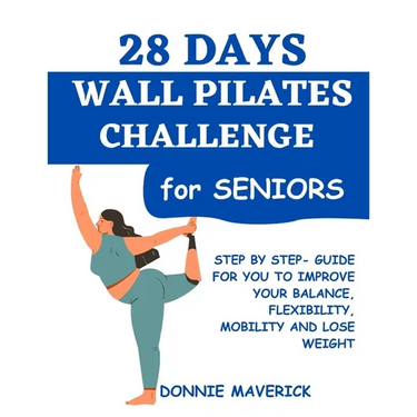 28 Days Wall Pilates Challenge For Seniors: Step by step guide for you to improve your balance, flexibility, mobility and lose weight