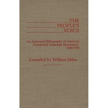 The People's Voice: An Annotated Bibliography of American Presidential Campaign Newspapers, 1828-1984