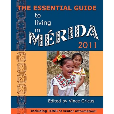 The Essential Guide to Living in Merida 2011: Including Tons of Visitor Information