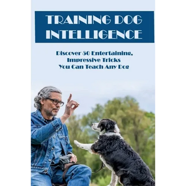 Training Dog Intelligence: Discover 50 Entertaining, Impressive Tricks You Can Teach Any Dog: What'S The Hardest Trick To Teach A Dog