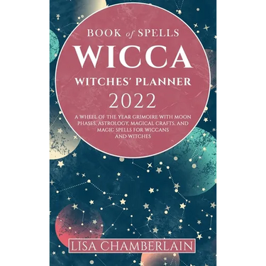 Wicca Book of Spells Witches' Planner 2022: A Wheel of the Year Grimoire with Moon Phases, Astrology, Magical Crafts, and Magic Spells for Wiccans and