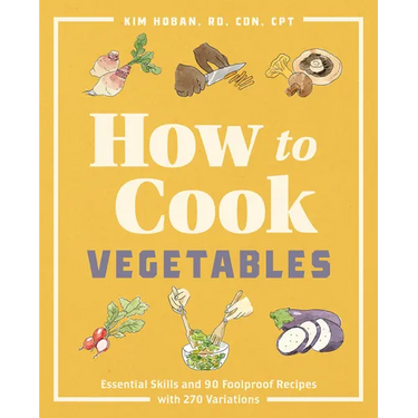 How to Cook Vegetables: Essential Skills and 90 Foolproof Recipes (with 270 Variations)