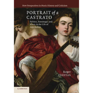 Portrait of a Castrato: Politics, Patronage, and Music in the Life of Atto Melani