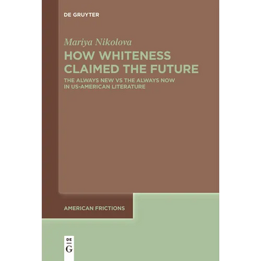 How Whiteness Claimed the Future: The Always New Vs the Always Now in Us-American Literature
