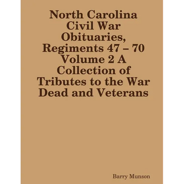 North Carolina Civil War Obituaries, Regiments 47 - 70 Volume 2 A Collection of Tributes to the War Dead and Veterans