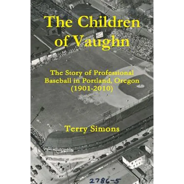 The Children of Vaughn: The Story of Professional Baseball in Portland, Oregon (1901-2010)