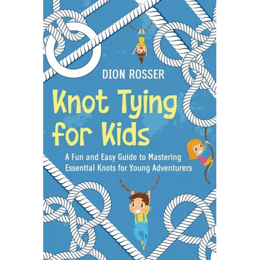 Knot Tying for Kids: A Fun and Easy Guide to Mastering Essential Knots for Young Adventurers