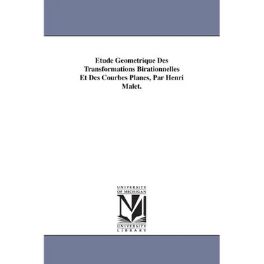 Etude Geometrique Des Transformations Birationnelles Et Des Courbes Planes, Par Henri Malet.