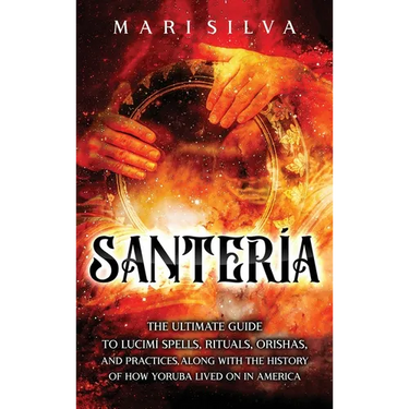Santería: The Ultimate Guide to Lucumí Spells, Rituals, Orishas, and Practices, Along with the History of How Yoruba Lived On in America
