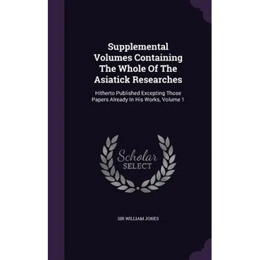 Supplemental Volumes Containing The Whole Of The Asiatick Researches: Hitherto Published Excepting Those Papers Already In His Works, Volume 1