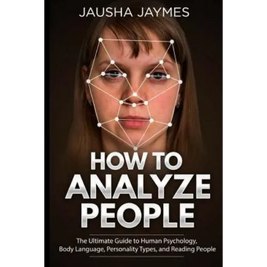 How To Analyze People: The Ultimate Guide to Human Psychology, Body Language, Personality Types, and Reading People