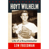 Hoyt Wilhelm: Life of a Knuckleballer