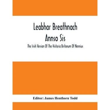 Leabhar Breathnach Annso Sis; The Irish Version Of The Historia Britonum Of Nennius