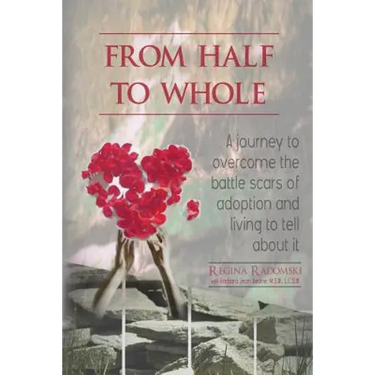 From Half to Whole: A Journey to Overcome the Battle Scars of Adoption and Living to Tell About It