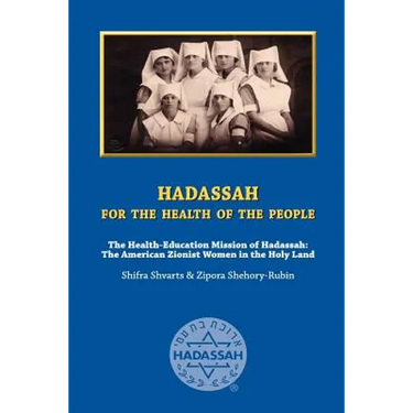 Hadassah for the Health of The People: The Health Education Mission of Hadassah - The American Zionist Women in the Holy Land