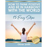 How to Think Positive and be in Harmony with the World: 15 Easy Steps
