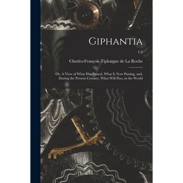 Giphantia: or, A View of What Has Passed, What is Now Passing, and, During the Present Century, What Will Pass, in the World; 1-2