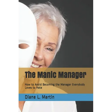 The Manic Manager: How to Avoid Becoming the Manager Everybody Loves to Hate
