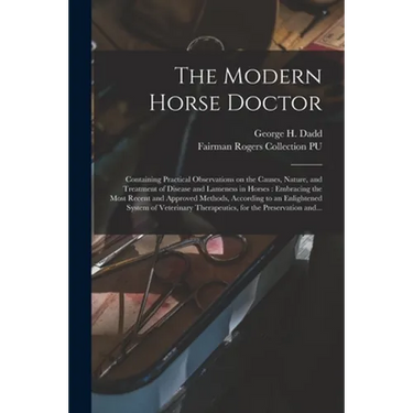 The Modern Horse Doctor: Containing Practical Observations on the Causes, Nature, and Treatment of Disease and Lameness in Horses: Embracing th