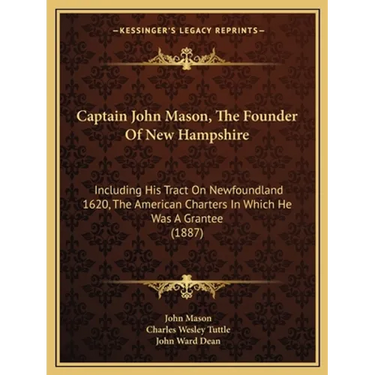 Captain John Mason, The Founder Of New Hampshire: Including His Tract On Newfoundland 1620, The American Charters In Which He Was A Grantee (1887)