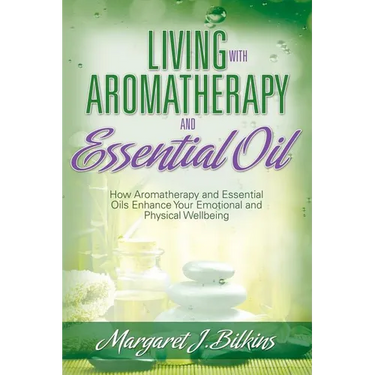 Living with Aromatherapy and Essential Oil: How Aromatherapy and Essential Oils Enhance Your Emotional and Physical Wellbeing