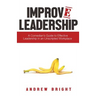 Improv Leadership: A Comedian's Guide to Effective Leadership in an Unscripted Workplace