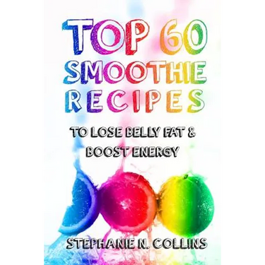 Top 60 Smoothie Recipes to Lose Belly Fat and Boost Energy: The Best, Tasty and Simple Smoothie Recipes for Weight Loss and Healthy Life