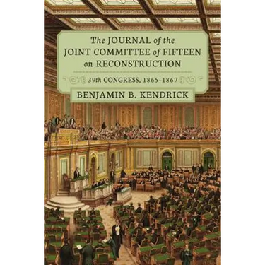The Journal of the Joint Committee of Fifteen on Reconstruction 39th Congress, 1865-1867