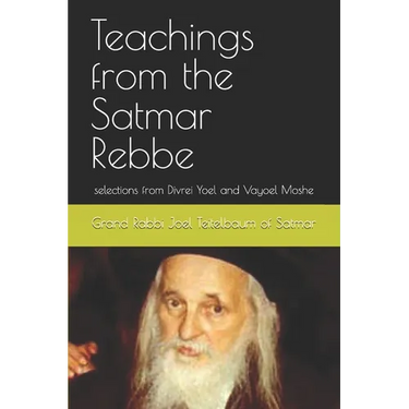 Teachings from the Satmar Rebbe: selections from Divrei Yoel and Vayoel Moshe