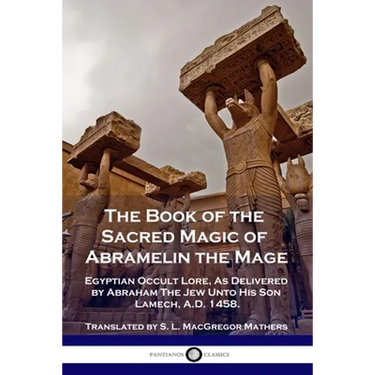 The Book of the Sacred Magic of Abramelin the Mage: Egyptian Occult Lore, As Delivered by Abraham The Jew Unto His Son Lamech, A.D. 1458.