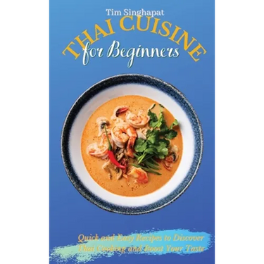 Thai Cuisine for Beginners: Quick and Easy Recipes to Discover Thai Cooking and Boost Your Taste