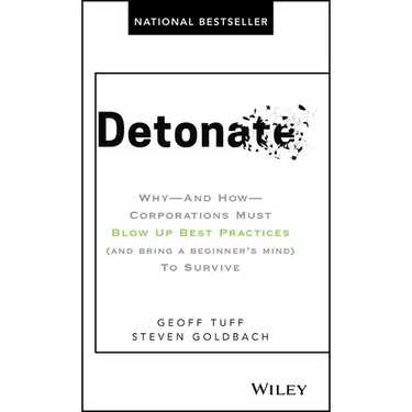 Detonate: Why - And How - Corporations Must Blow Up Best Practices (and Bring a Beginner's Mind) to Survive