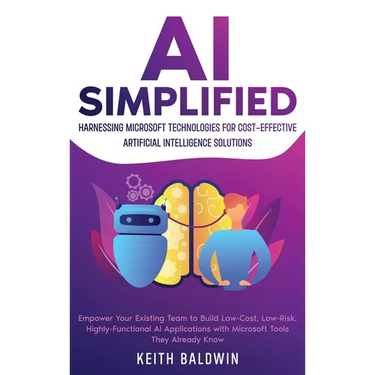 AI Simplified: Harnessing Microsoft Technologies for Cost-Effective Artificial Intelligence Solutions: Empower Your Existing Team to