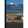 Klondike and Yukon Guide: Alaska and Northwest Territory Gold Fields: Where They are, how to get There, What to Take Along, When to go, and What
