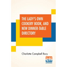 The Lady's Own Cookery Book, And New Dinner-Table Directory: In Which Will Be Found A Large Collection Of Original Receipts, Including Not Only The Re
