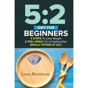 5: 2 Diet For Beginners (2nd Edition): 9 Steps To Lose Weight & Feel Great On A Fasting Diet